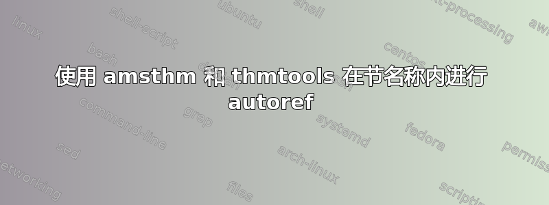 使用 amsthm 和 thmtools 在节名称内进行 autoref