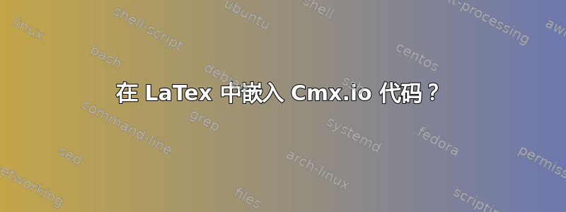 在 LaTex 中嵌入 Cmx.io 代码？