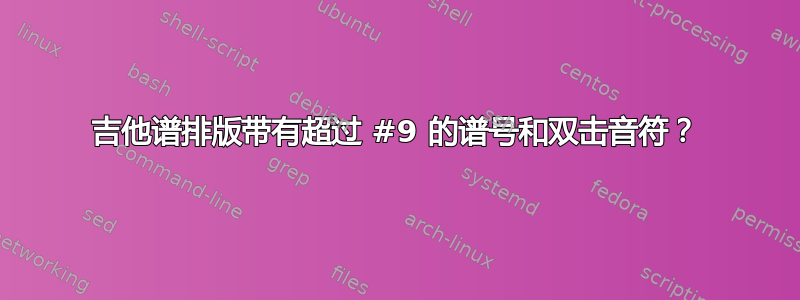 吉他谱排版带有超过 #9 的谱号和双击音符？