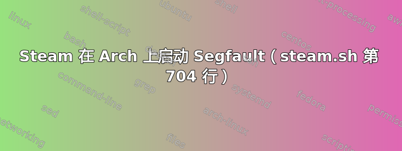 Steam 在 Arch 上启动 Segfault（steam.sh 第 704 行）