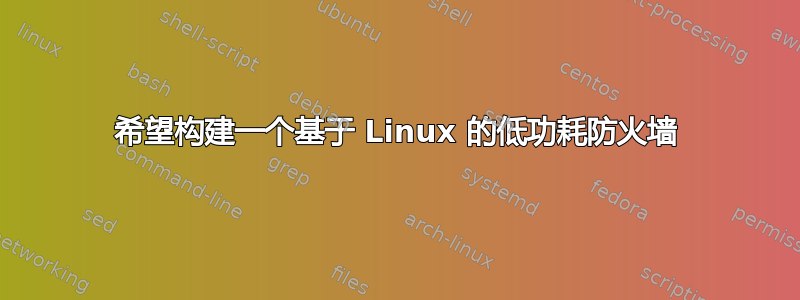 希望构建一个基于 Linux 的低功耗防火墙