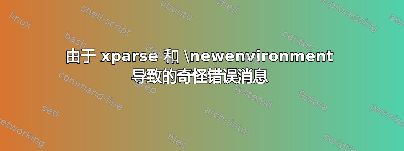 由于 xparse 和 \newenvironment 导致的奇怪错误消息