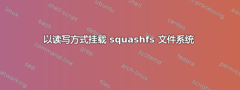 以读写方式挂载 squashfs 文件系统