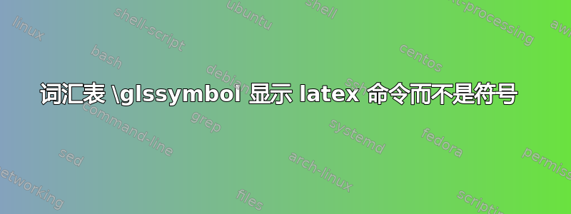 词汇表 \glssymbol 显示 latex 命令而不是符号 