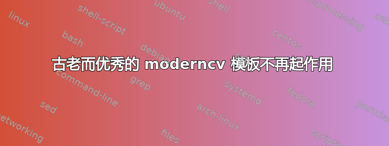 古老而优秀的 moderncv 模板不再起作用