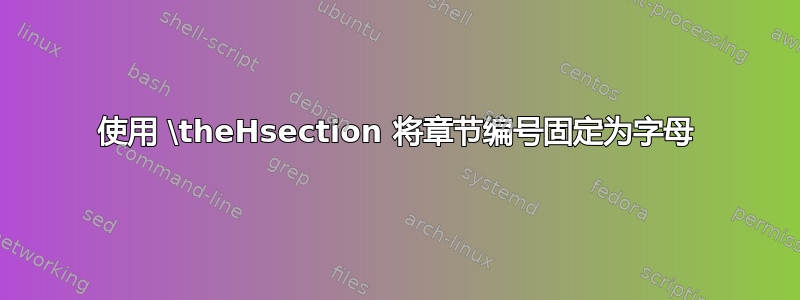 使用 \theHsection 将章节编号固定为字母