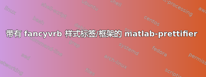 带有 fancyvrb 样式标签/框架的 matlab-prettifier