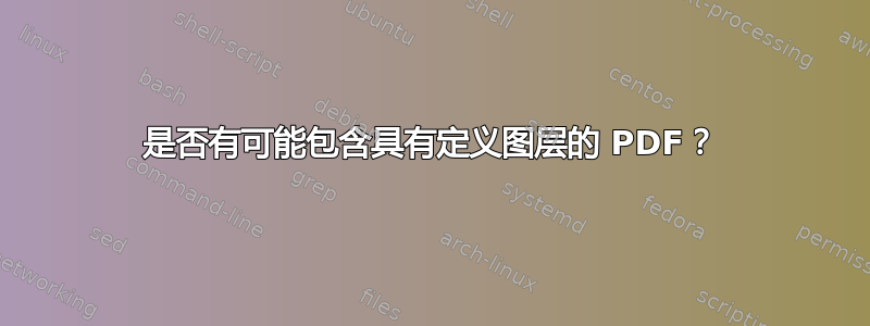 是否有可能包含具有定义图层的 PDF？