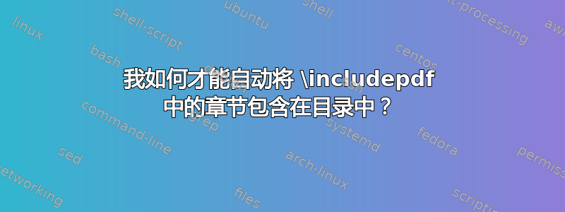 我如何才能自动将 \includepdf 中的章节包含在目录中？