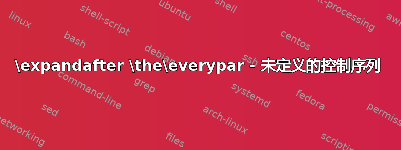 \expandafter \the\everypar - 未定义的控制序列