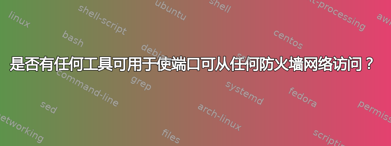 是否有任何工具可用于使端口可从任何防火墙网络访问？