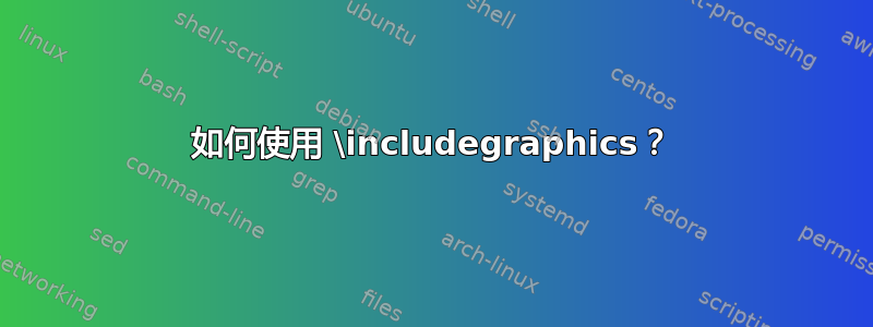 如何使用 \includegraphics？