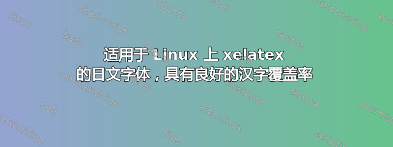 适用于 Linux 上 xelatex 的日文字体，具有良好的汉字覆盖率