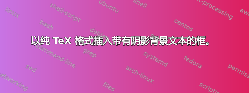 以纯 TeX 格式插入带有阴影背景文本的框。