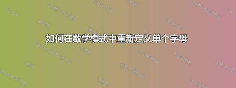 如何在数学模式中重新定义单个字母