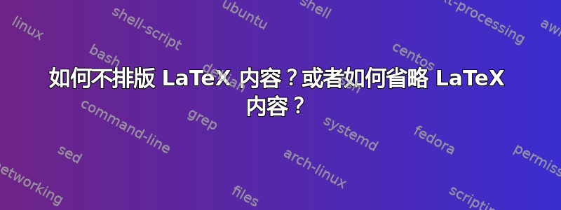 如何不排版 LaTeX 内容？或者如何省略 LaTeX 内容？