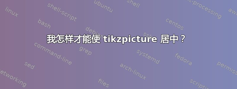 我怎样才能使 tikzpicture 居中？