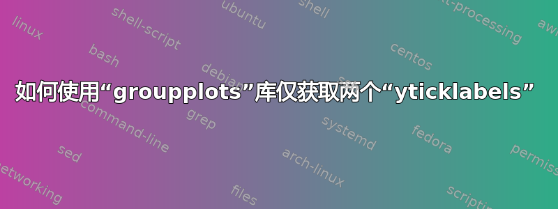 如何使用“groupplots”库仅获取两个“yticklabels”