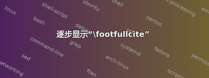 逐步显示“\footfullcite”