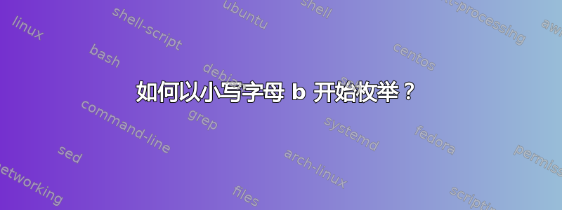 如何以小写字母 b 开始枚举？