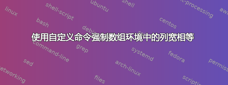 使用自定义命令强制数组环境中的列宽相等