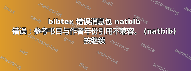 bibtex 错误消息包 natbib 错误：参考书目与作者年份引用不兼容。 (natbib) 按继续