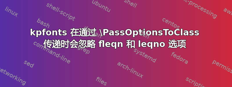 kpfonts 在通过 \PassOptionsToClass 传递时会忽略 fleqn 和 leqno 选项