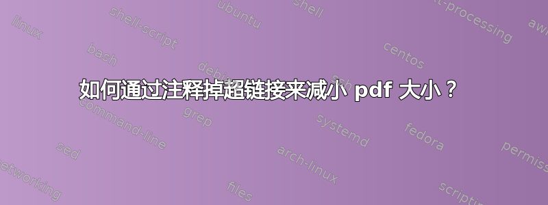 如何通过注释掉超链接来减小 pdf 大小？