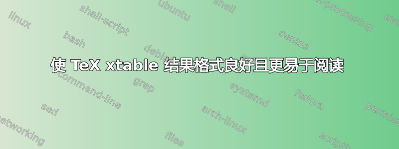 使 TeX xtable 结果格式良好且更易于阅读