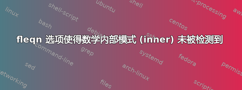 fleqn 选项使得数学内部模式 (inner) 未被检测到