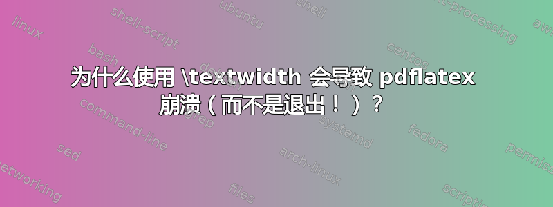 为什么使用 \textwidth 会导致 pdflatex 崩溃（而不是退出！）？