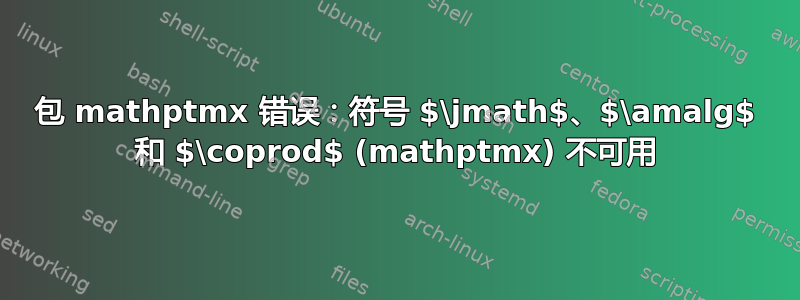 包 mathptmx 错误：符号 $\jmath$、$\amalg$ 和 $\coprod$ (mathptmx) 不可用