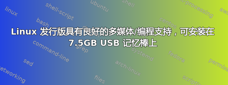 Linux 发行版具有良好的多媒体/编程支持，可安装在 7.5GB USB 记忆棒上