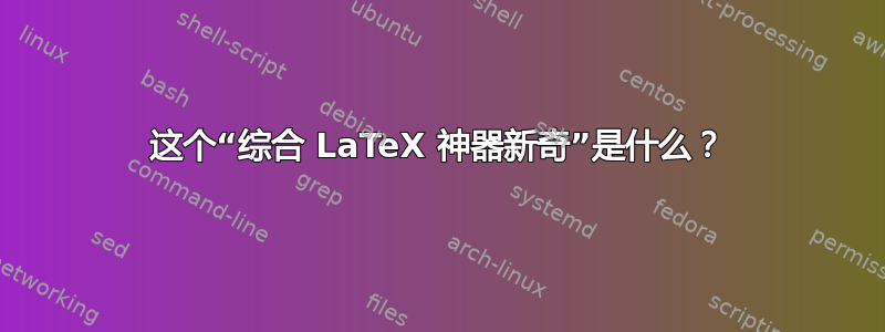 这个“综合 LaTeX 神器新奇”是什么？