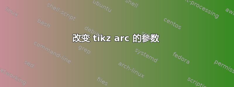 改变 tikz arc 的参数