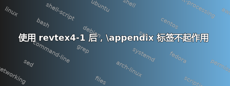 使用 revtex4-1 后，\appendix 标签不起作用