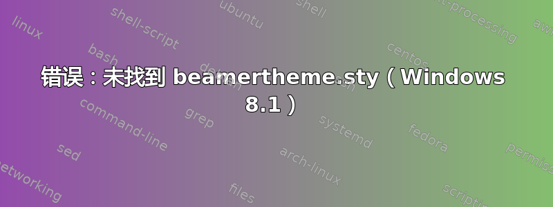 错误：未找到 beamertheme.sty（Windows 8.1）