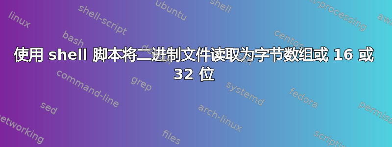 使用 shell 脚本将二进制文件读取为字节数组或 16 或 32 位