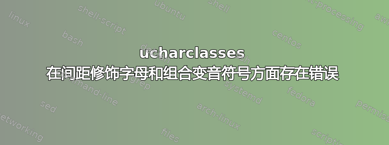 ucharclasses 在间距修饰字母和组合变音符号方面存在错误