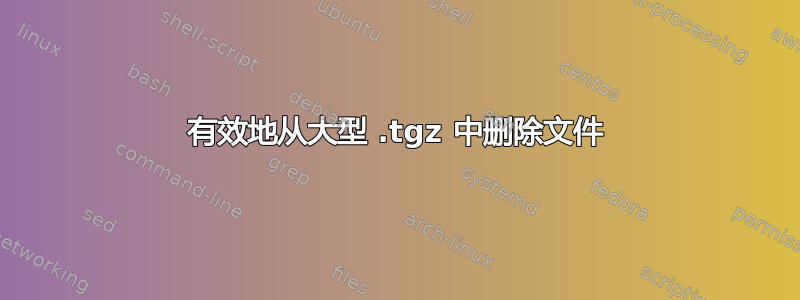 有效地从大型 .tgz 中删除文件