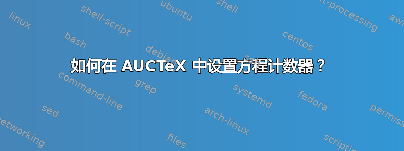 如何在 AUCTeX 中设置方程计数器？