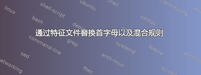 通过特征文件替换首字母以及混合规则