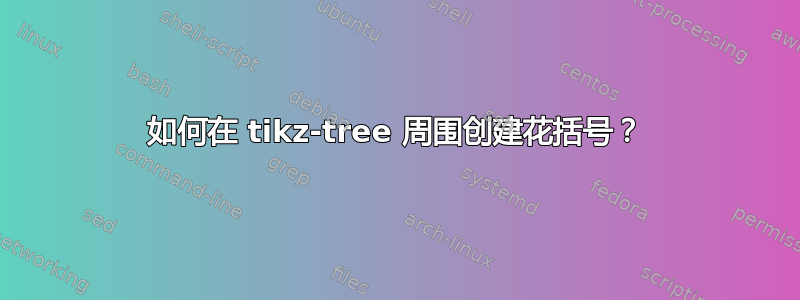 如何在 tikz-tree 周围创建花括号？