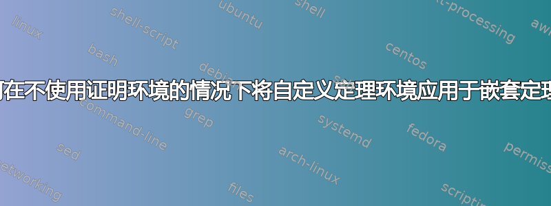 如何在不使用证明环境的情况下将自定义定理环境应用于嵌套定理？