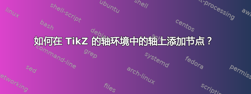 如何在 TikZ 的轴环境中的轴上添加节点？