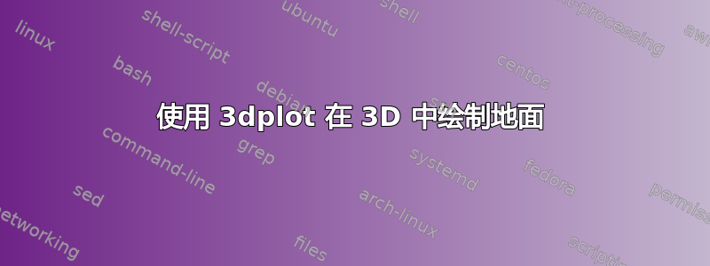 使用 3dplot 在 3D 中绘制地面