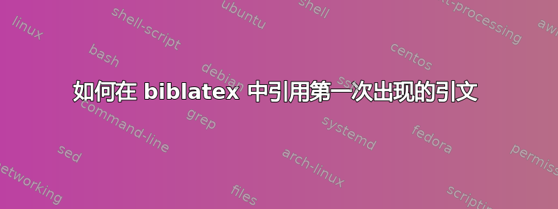 如何在 biblatex 中引用第一次出现的引文