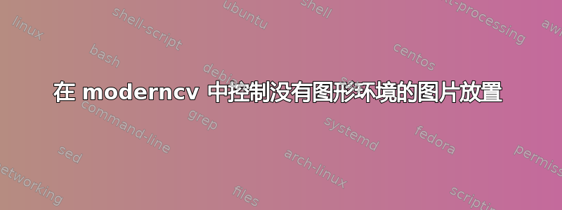 在 moderncv 中控制没有图形环境的图片放置