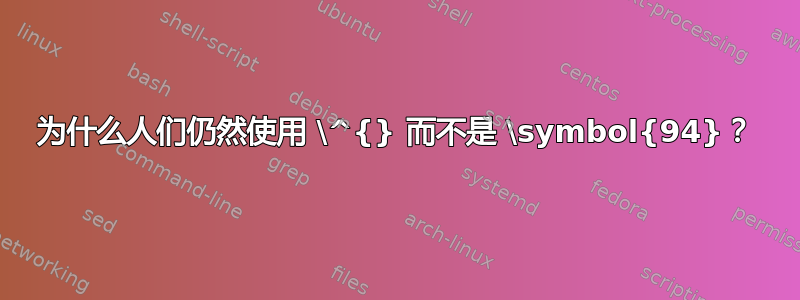 为什么人们仍然使用 \^{} 而不是 \symbol{94}？