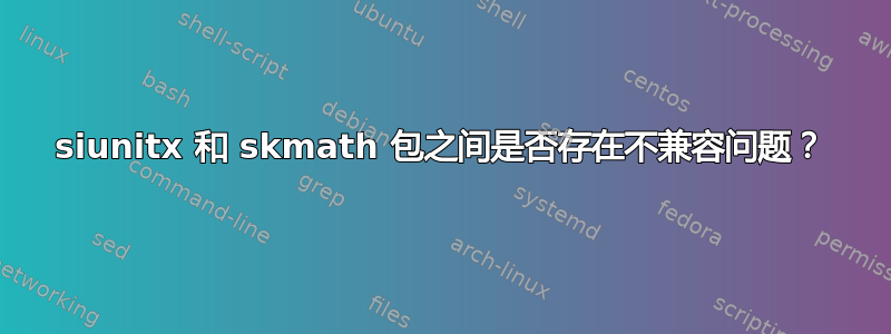 siunitx 和 skmath 包之间是否存在不兼容问题？